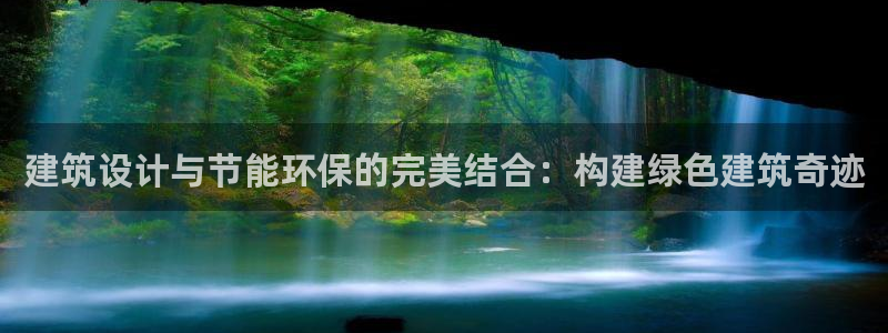 e尊国际app：建筑设计与节能环保的完美结合：构建绿色建筑奇迹