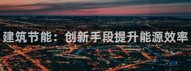e尊平台：建筑节能：创新手段提升能源效率