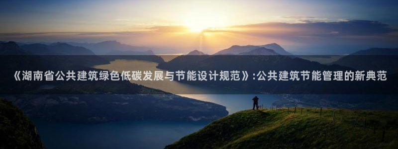 e尊国际的手机登录网站：《湖南省公共建筑绿色低碳发展与节能设计规范》:公共建筑节能管理的新典范
