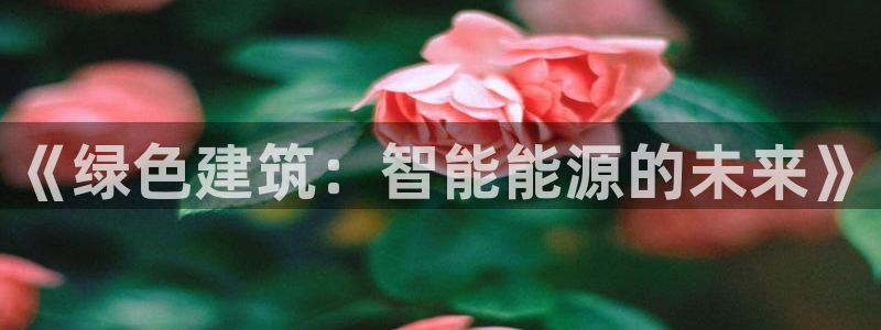 E尊国际：《绿色建筑：智能能源的未来》