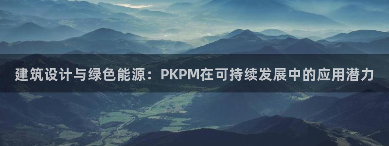e尊国际7779：建筑设计与绿色能源：PKPM在可持续发展中的应用潜力