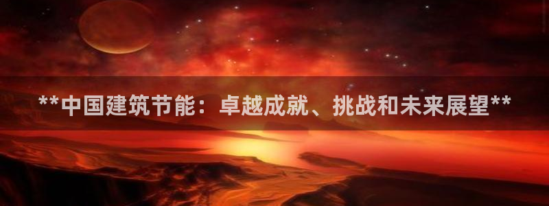 e尊国际地址：**中国建筑节能：卓越成就、挑战和未来展望**