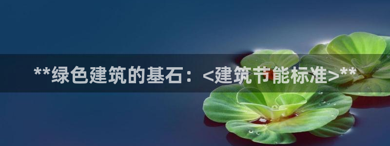 e尊国际平台：**绿色建筑的基石：<建筑节能标准>**