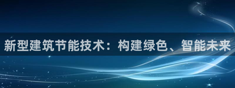 e尊国际平台：新型建筑节能技术：构建绿色、智能未来