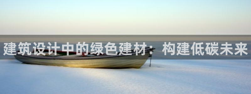 尊亿游戏国际官网：建筑设计中的绿色建材：构建低碳未来