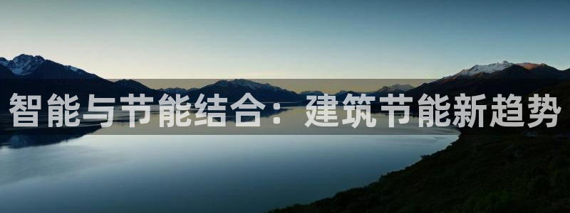 e尊国际app：智能与节能结合：建筑节能新趋势