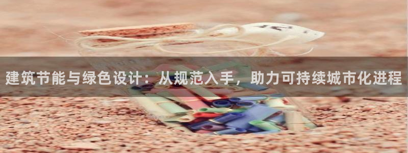 e尊官网：建筑节能与绿色设计：从规范入手，助力可持续城市化进程