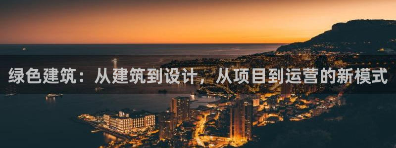 E尊国际网站：绿色建筑：从建筑到设计，从项目到运营的新模式