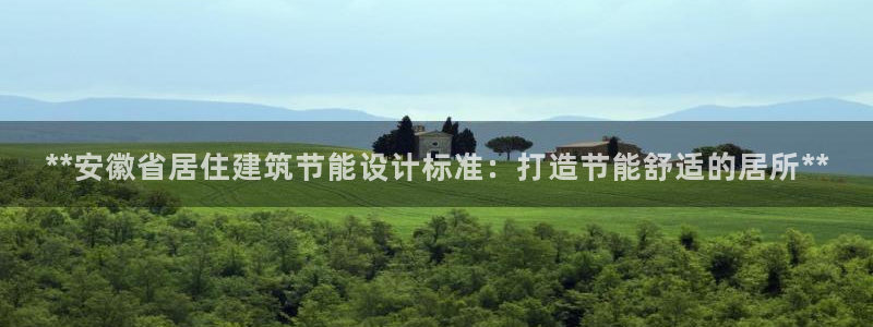 尊亿娱乐国际官网：**安徽省居住建筑节能设计标准：打造节能舒适的居所**