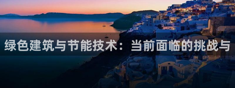 e尊国际网址：绿色建筑与节能技术：当前面临的挑战与