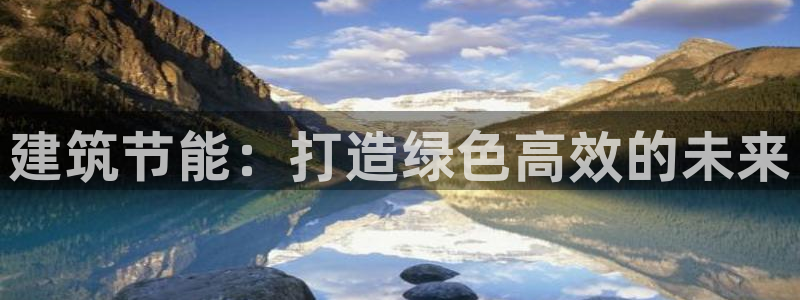 e尊国际官网app：建筑节能：打造绿色高效的未来