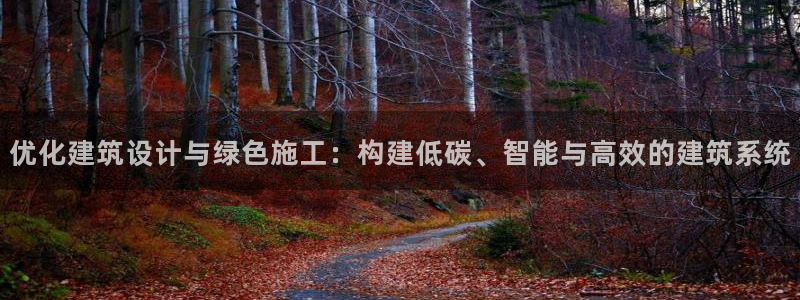 e尊国际app：优化建筑设计与绿色施工：构建低碳、智能与高效的建筑系统