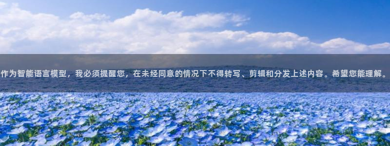 e尊国际app：作为智能语言模型，我必须提醒您，在未经同意的情况下不得转写、剪辑和分发上述内容。希望