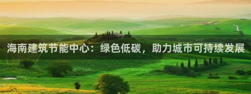 e尊国际app：海南建筑节能中心：绿色低碳，助力城市可持续发展