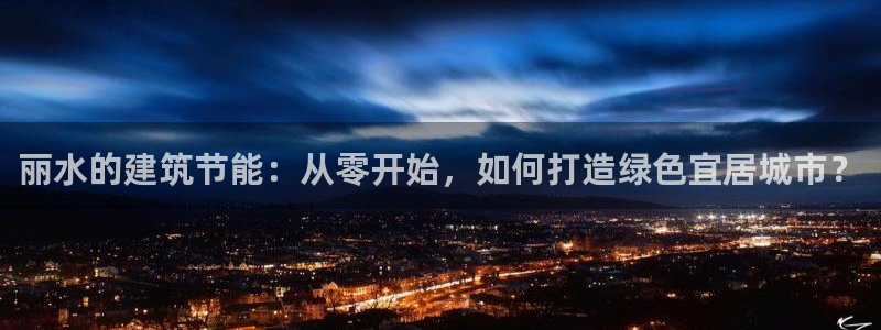 e尊国际地址：丽水的建筑节能：从零开始，如何打造绿色宜居城市？