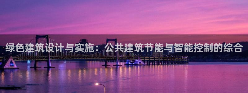 E尊国际网站：绿色建筑设计与实施：公共建筑节能与智能控制的综合