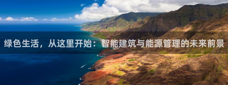 e尊国际客户端：绿色生活，从这里开始：智能建筑与能源管理的未来前景