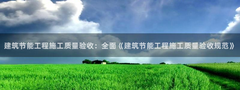 e尊国际客服：建筑节能工程施工质量验收：全面《建筑节能工程施工质量验收规范》