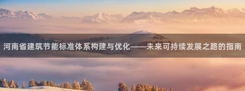 e尊电竞：河南省建筑节能标准体系构建与优化——未来可持续发展之路的指南