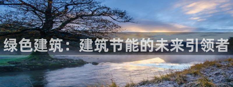 e尊国际客户端下载：绿色建筑：建筑节能的未来引领者