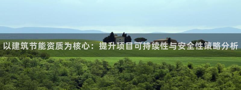 e尊国际娱乐官网地址：以建筑节能资质为核心：提升项目可持续性与安全性策略分析