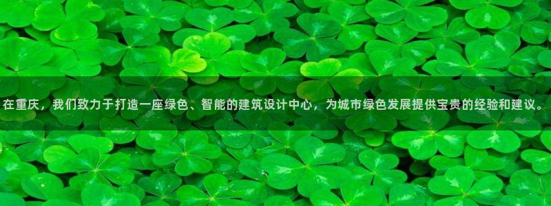 e尊官网：在重庆，我们致力于打造一座绿色、智能的建筑设计中心，为城市绿色发展提供宝贵的经验和建议。