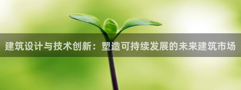 e尊体育：建筑设计与技术创新：塑造可持续发展的未来建筑市场